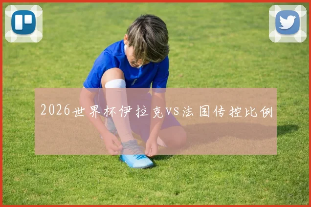 2026世界杯伊拉克vs法国传控比例