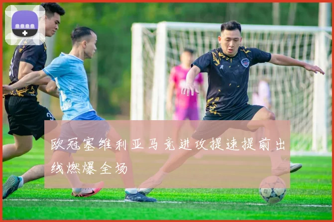 欧冠塞维利亚马竞进攻提速提前出线燃爆全场
