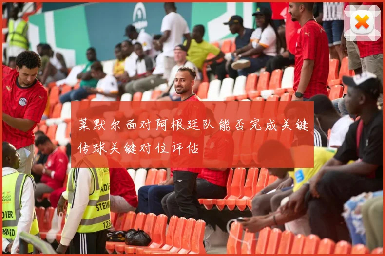 莱默尔面对阿根廷队能否完成关键传球关键对位评估