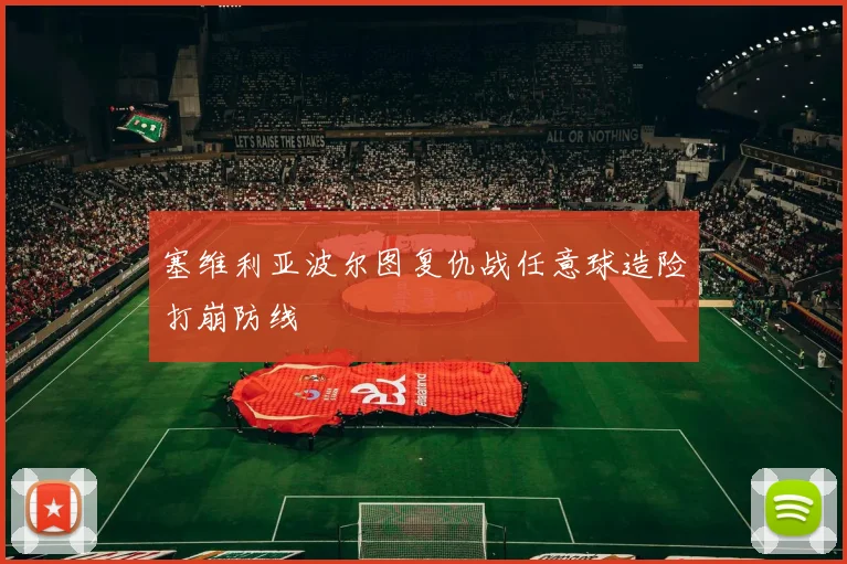 塞维利亚波尔图复仇战任意球造险打崩防线