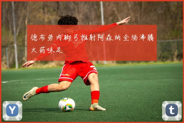 德布劳内脚弓推射阿森纳全场沸腾火药味足