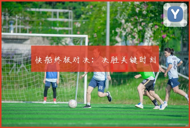 快船终极对决：决胜关键时刻