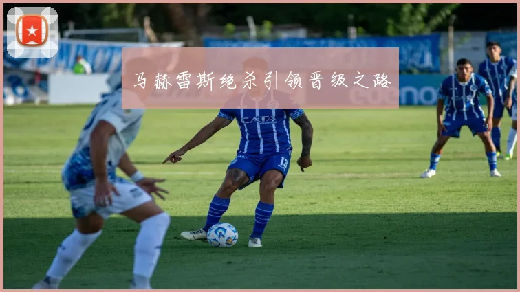 马赫雷斯绝杀引领晋级之路