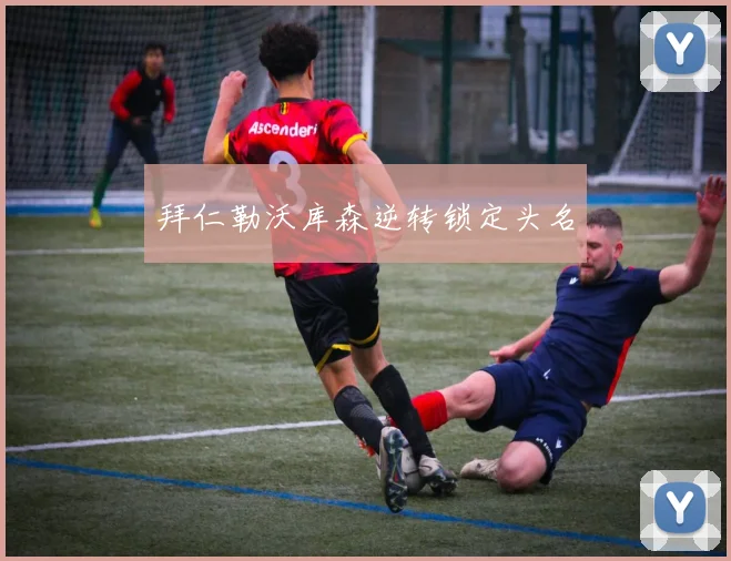 拜仁勒沃库森逆转锁定头名