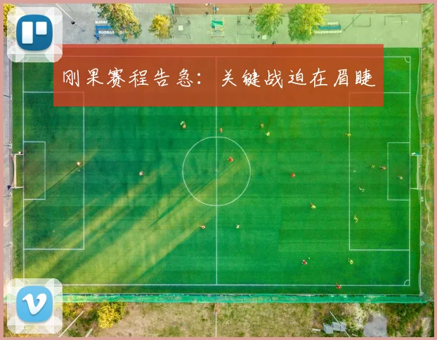 刚果赛程告急：关键战迫在眉睫
