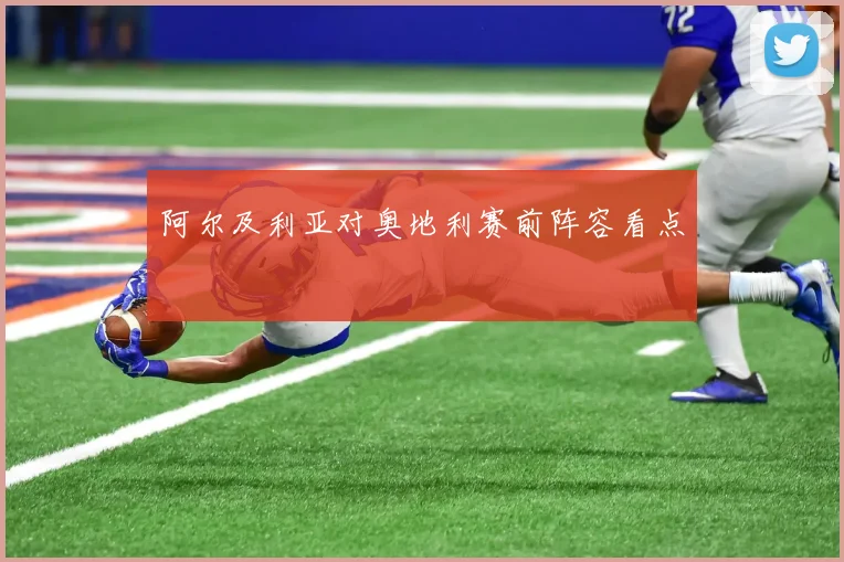 阿尔及利亚对奥地利赛前阵容看点