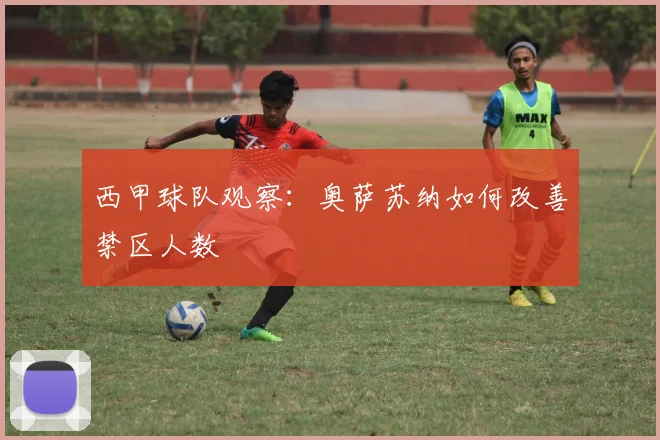 西甲球队观察：奥萨苏纳如何改善禁区人数