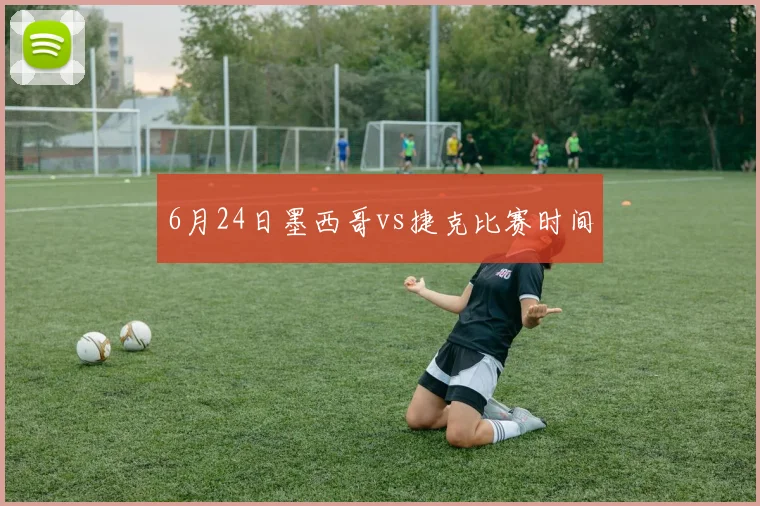6月24日墨西哥vs捷克比赛时间