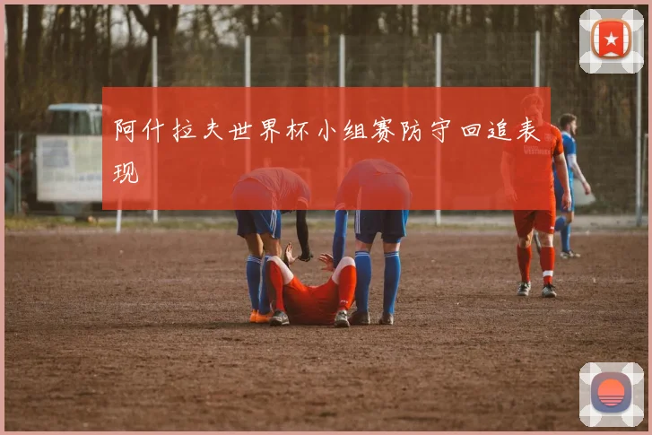 阿什拉夫世界杯小组赛防守回追表现