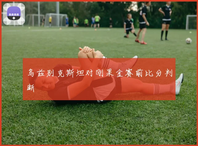 乌兹别克斯坦对刚果金赛前比分判断