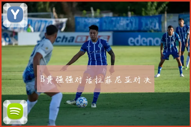 B费强强对话拉菲尼亚对决