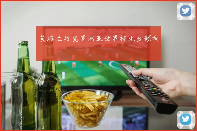 英格兰对克罗地亚世界杯比分倾向