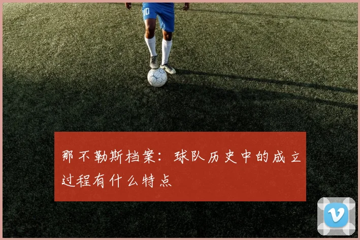 那不勒斯档案：球队历史中的成立过程有什么特点
