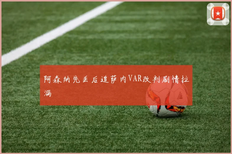 阿森纳先丢后追萨内VAR改判剧情拉满