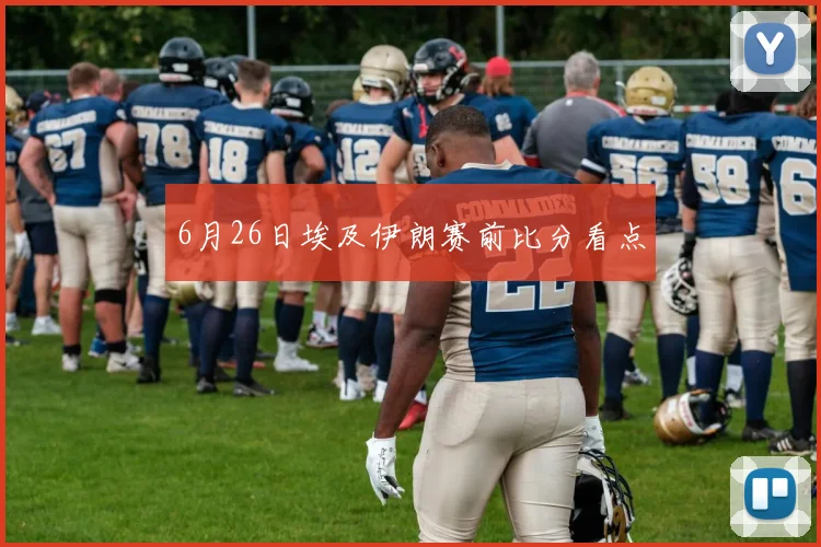 6月26日埃及伊朗赛前比分看点