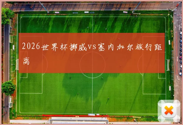 2026世界杯挪威vs塞内加尔旅行距离