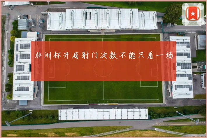 非洲杯开局射门次数不能只看一场