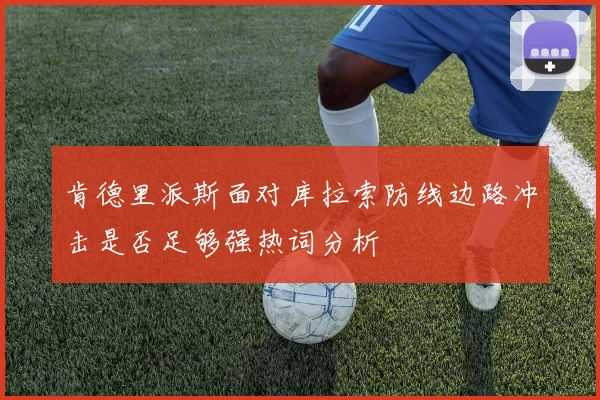肯德里派斯面对库拉索防线边路冲击是否足够强热词分析