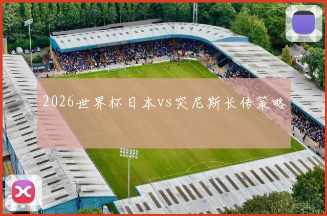2026世界杯日本vs突尼斯长传策略