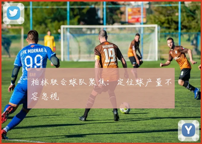柏林联合球队聚焦:定位球产量不容忽视
