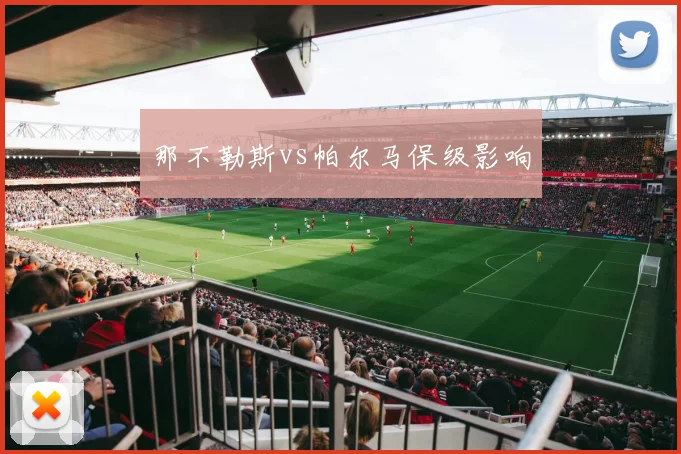 那不勒斯vs帕尔马保级影响