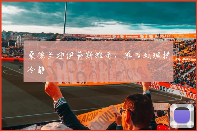 桑德兰迎伊普斯维奇，单刀处理拼冷静