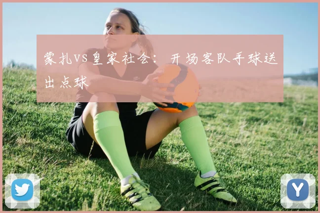 蒙扎vs皇家社会：开场客队手球送出点球