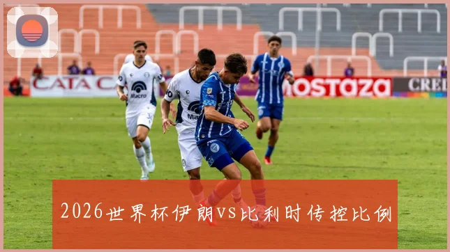 2026世界杯伊朗vs比利时传控比例