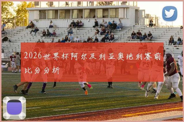 2026世界杯阿尔及利亚奥地利赛前比分分析