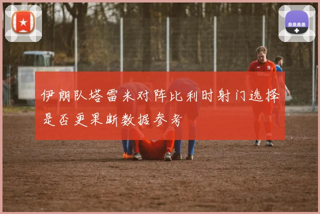 伊朗队塔雷米对阵比利时射门选择是否更果断数据参考