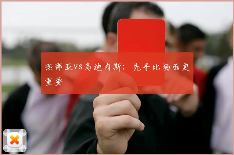 热那亚vs乌迪内斯：先手比场面更重要