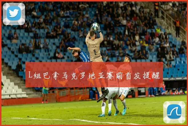 L组巴拿马克罗地亚赛前首发提醒