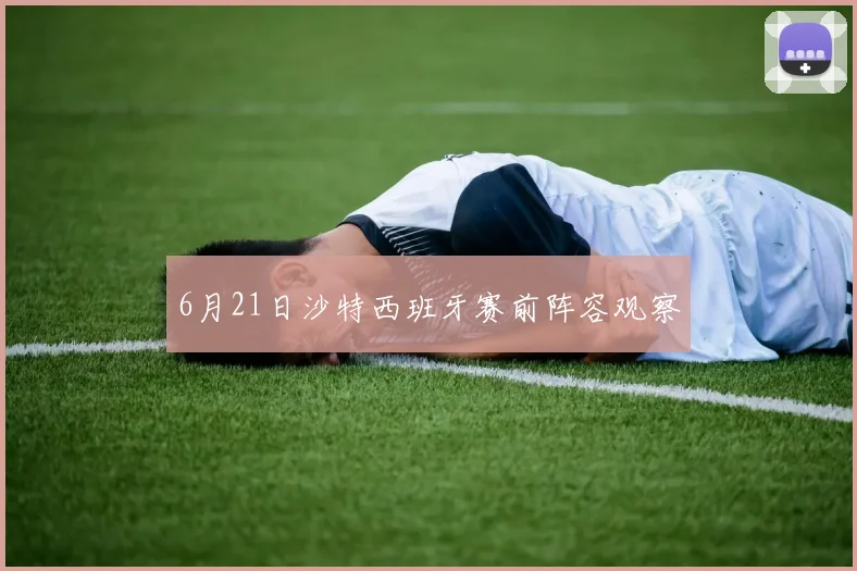 6月21日沙特西班牙赛前阵容观察