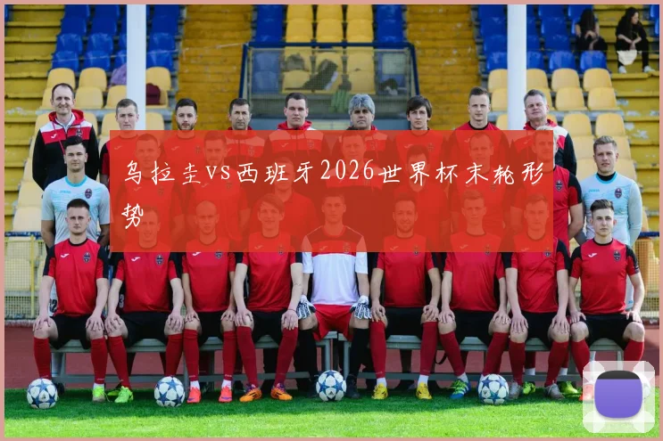 乌拉圭vs西班牙2026世界杯末轮形势