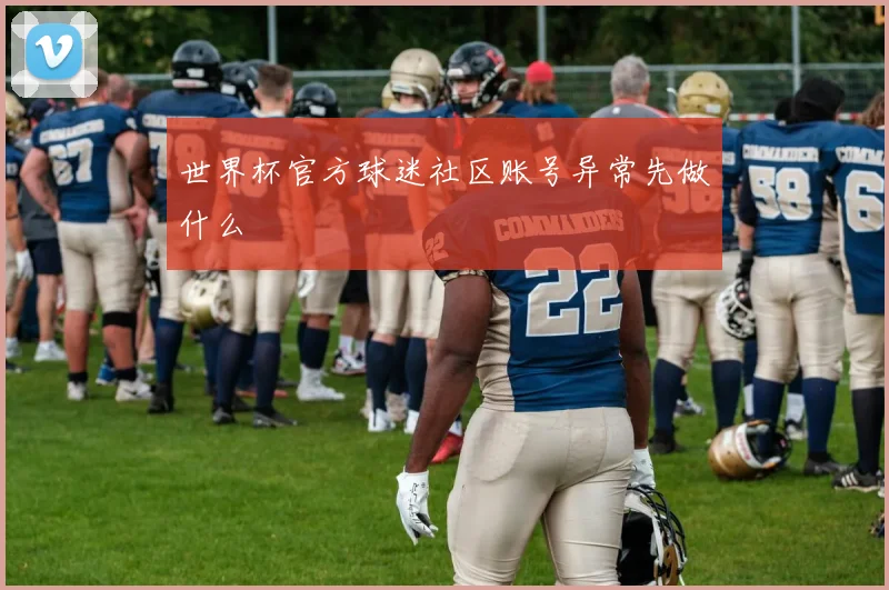 世界杯官方球迷社区账号异常先做什么