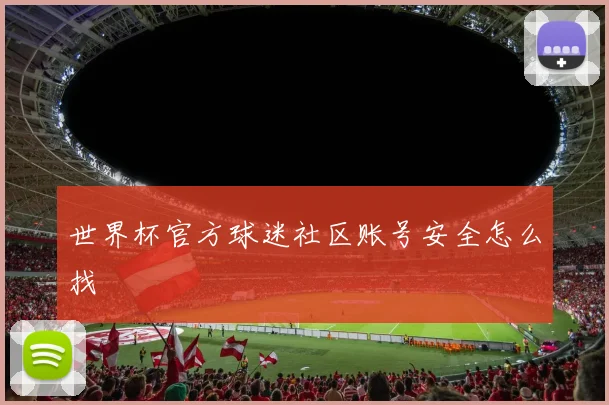 世界杯官方球迷社区账号安全怎么找