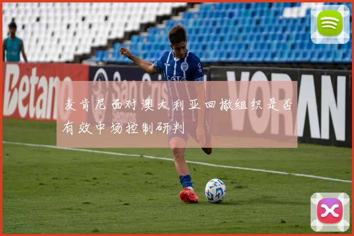 麦肯尼面对澳大利亚回撤组织是否有效中场控制研判