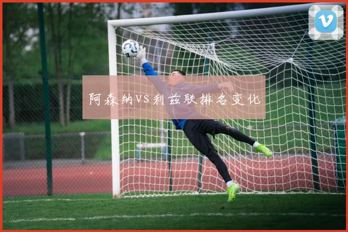阿森纳vs利兹联排名变化