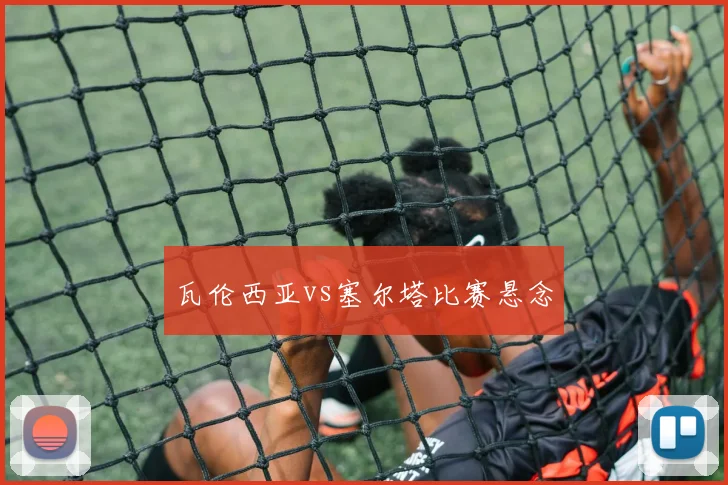瓦伦西亚vs塞尔塔比赛悬念