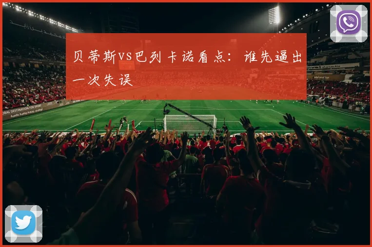 贝蒂斯vs巴列卡诺看点：谁先逼出一次失误