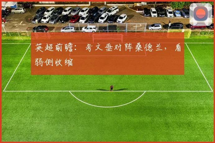 英超前瞻：考文垂对阵桑德兰，看弱侧收缩