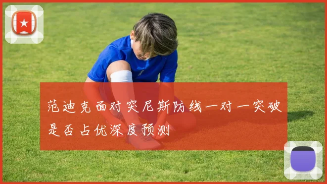 范迪克面对突尼斯防线一对一突破是否占优深度预测