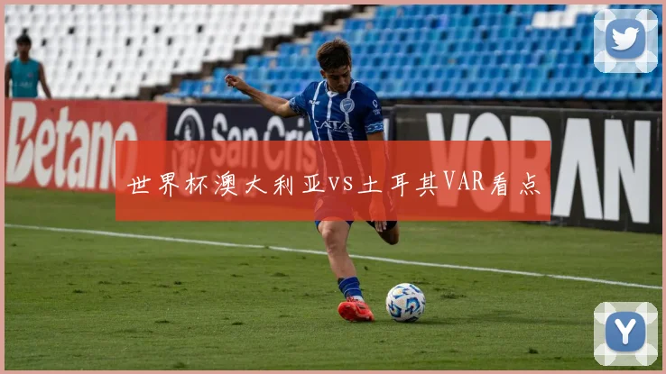 世界杯澳大利亚vs土耳其VAR看点