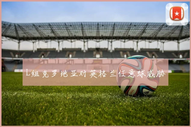 L组克罗地亚对英格兰任意球威胁